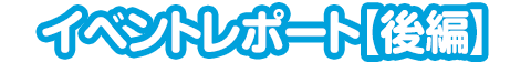 イベントレポート【後編】